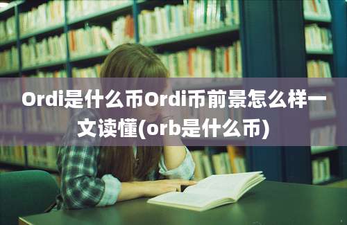 Ordi是什么币Ordi币前景怎么样一文读懂(orb是什么币)