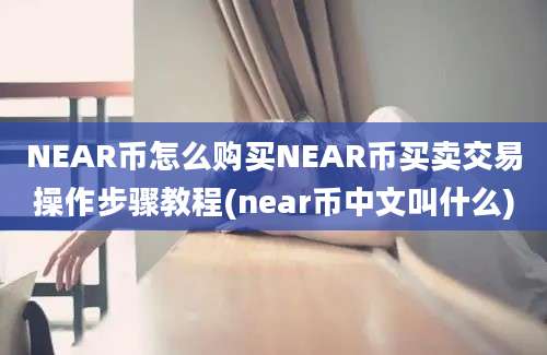 NEAR币怎么购买NEAR币买卖交易操作步骤教程(near币中文叫什么)