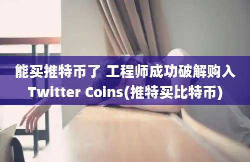 能买推特币了 工程师成功破解购入Twitter Coins(推特买比特币)