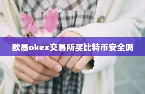 欧易okex交易所买比特币安全吗