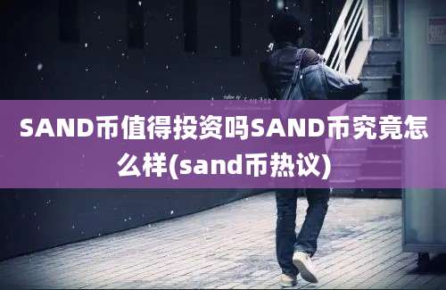 SAND币值得投资吗SAND币究竟怎么样(sand币热议)