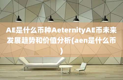 AE是什么币种AeternityAE币未来发展趋势和价值分析(aen是什么币)