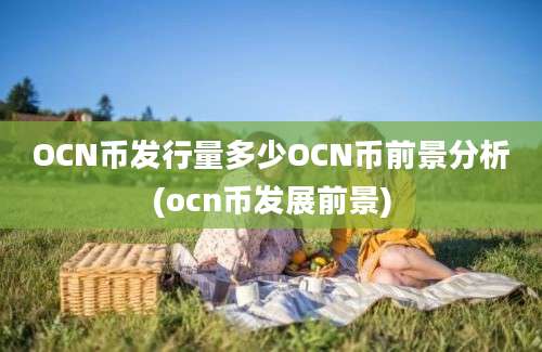 OCN币发行量多少OCN币前景分析(ocn币发展前景)