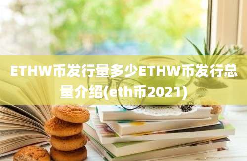 ETHW币发行量多少ETHW币发行总量介绍(eth币2021)