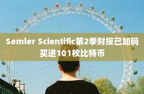 Semler Scientific第2季财报已加码买进101枚比特币