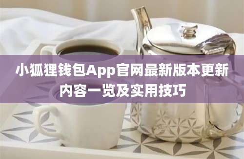 小狐狸钱包App官网最新版本更新内容一览及实用技巧