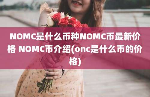 NOMC是什么币种NOMC币最新价格 NOMC币介绍(onc是什么币的价格)