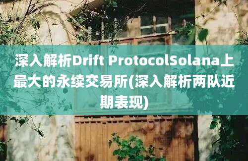 深入解析Drift ProtocolSolana上最大的永续交易所(深入解析两队近期表现)