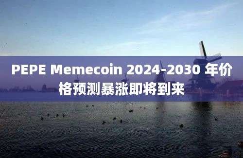 PEPE Memecoin 2024-2030 年价格预测暴涨即将到来