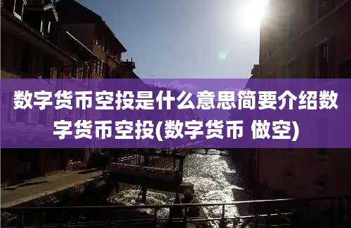 数字货币空投是什么意思简要介绍数字货币空投(数字货币 做空)