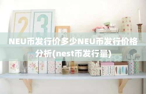 NEU币发行价多少NEU币发行价格分析(nest币发行量)