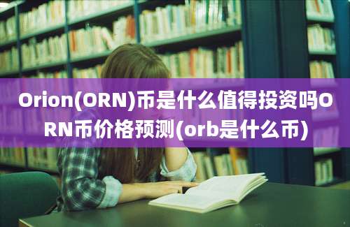 Orion(ORN)币是什么值得投资吗ORN币价格预测(orb是什么币)