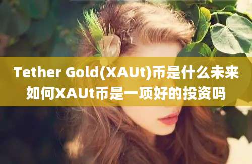 Tether Gold(XAUt)币是什么未来如何XAUt币是一项好的投资吗