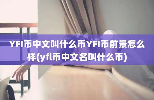 YFI币中文叫什么币YFI币前景怎么样(yfl币中文名叫什么币)