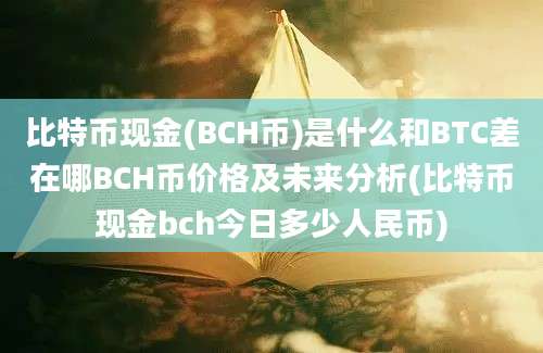 比特币现金(BCH币)是什么和BTC差在哪BCH币价格及未来分析(比特币现金bch今日多少人民币)