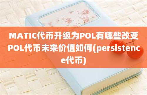 MATIC代币升级为POL有哪些改变POL代币未来价值如何(persistence代币)