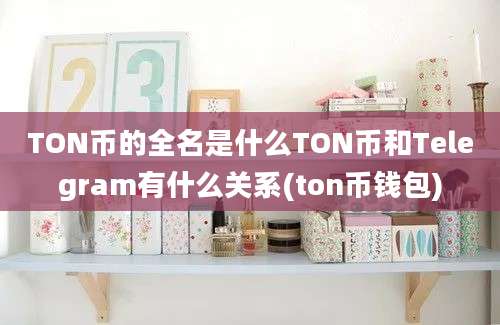 TON币的全名是什么TON币和Telegram有什么关系(ton币钱包)