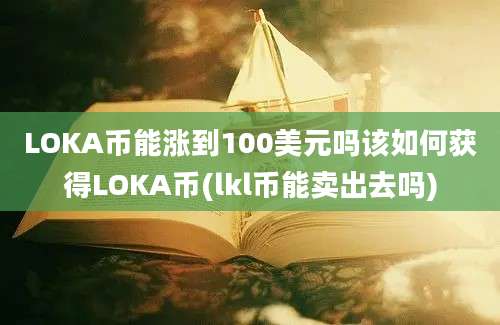 LOKA币能涨到100美元吗该如何获得LOKA币(lkl币能卖出去吗)