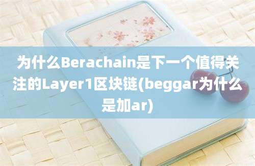 为什么Berachain是下一个值得关注的Layer1区块链(beggar为什么是加ar)