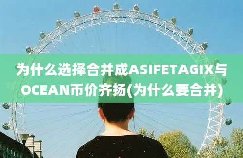 为什么选择合并成ASIFETAGIX与OCEAN币价齐扬(为什么要合并)