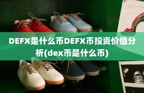 DEFX是什么币DEFX币投资价值分析(dex币是什么币)