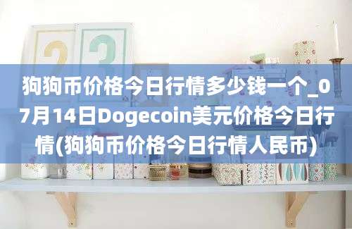 狗狗币价格今日行情多少钱一个_07月14日Dogecoin美元价格今日行情(狗狗币价格今日行情人民币)