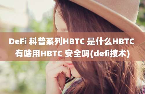 DeFi 科普系列HBTC 是什么HBTC 有啥用HBTC 安全吗(defi技术)