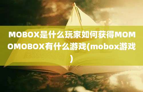 MOBOX是什么玩家如何获得MOMOMOBOX有什么游戏(mobox游戏)