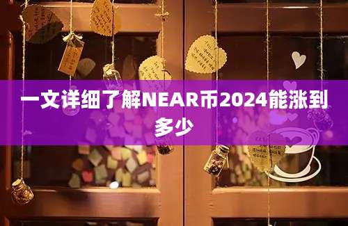 一文详细了解NEAR币2024能涨到多少