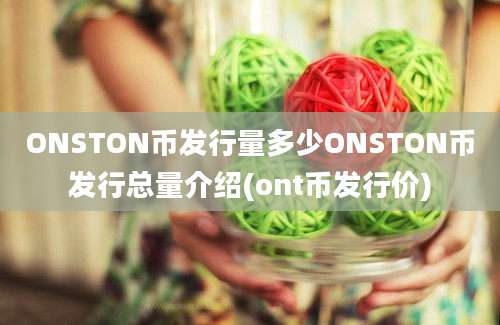 ONSTON币发行量多少ONSTON币发行总量介绍(ont币发行价)