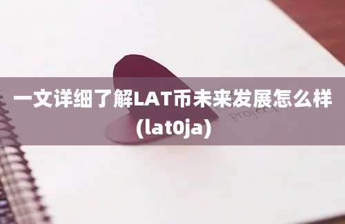 一文详细了解LAT币未来发展怎么样(lat0ja)