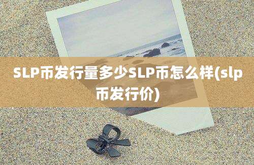 SLP币发行量多少SLP币怎么样(slp币发行价)