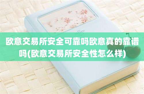 欧意交易所安全可靠吗欧意真的靠谱吗(欧意交易所安全性怎么样)