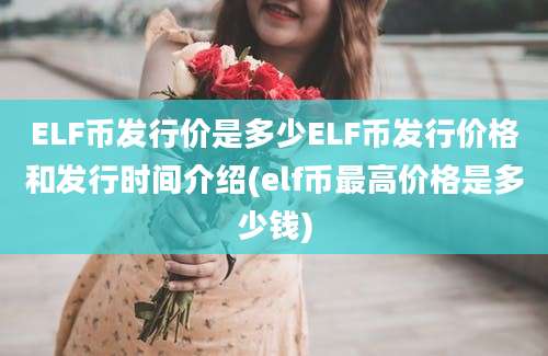 ELF币发行价是多少ELF币发行价格和发行时间介绍(elf币最高价格是多少钱)