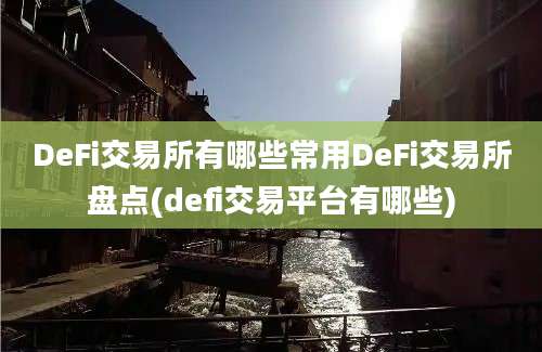 DeFi交易所有哪些常用DeFi交易所盘点(defi交易平台有哪些)