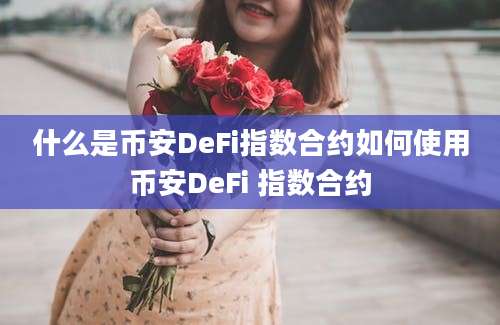 什么是币安DeFi指数合约如何使用币安DeFi 指数合约