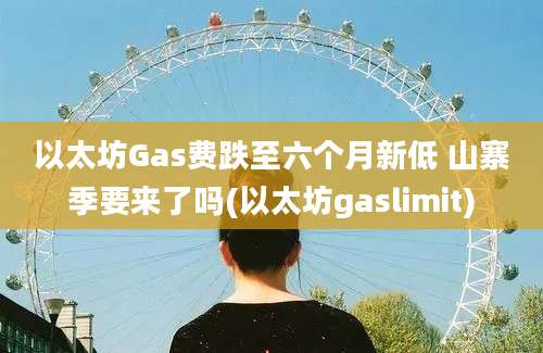 以太坊Gas费跌至六个月新低 山寨季要来了吗(以太坊gaslimit)