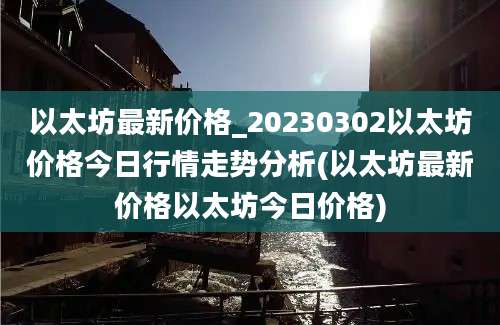 以太坊最新价格_20230302以太坊价格今日行情走势分析(以太坊最新价格以太坊今日价格)