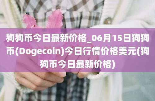 狗狗币今日最新价格_06月15日狗狗币(Dogecoin)今日行情价格美元(狗狗币今日最新价格)