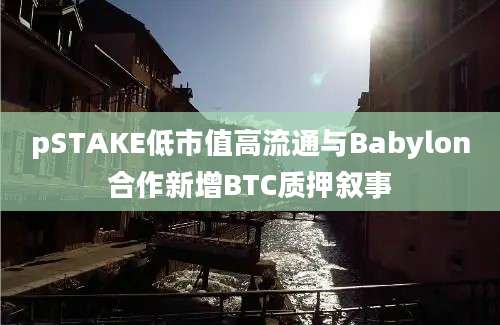 pSTAKE低市值高流通与Babylon合作新增BTC质押叙事