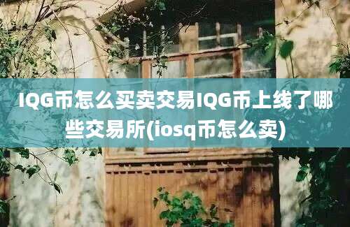 IQG币怎么买卖交易IQG币上线了哪些交易所(iosq币怎么卖)