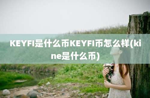 KEYFI是什么币KEYFI币怎么样(kine是什么币)