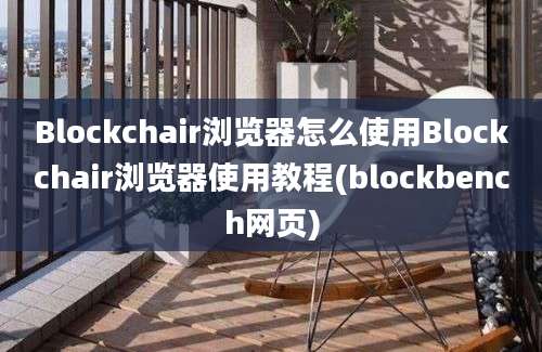 Blockchair浏览器怎么使用Blockchair浏览器使用教程(blockbench网页)