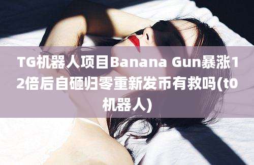 TG机器人项目Banana Gun暴涨12倍后自砸归零重新发币有救吗(t0机器人)