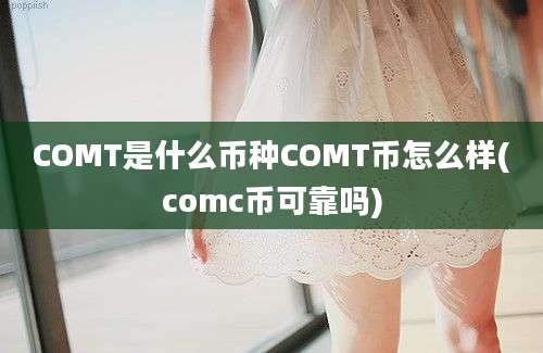 COMT是什么币种COMT币怎么样(comc币可靠吗)