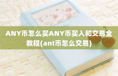 ANY币怎么买ANY币买入和交易全教程(ant币怎么交易)