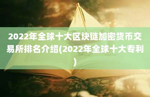 2022年全球十大区块链加密货币交易所排名介绍(2022年全球十大专利)