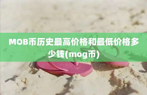 MOB币历史最高价格和最低价格多少钱(mog币)