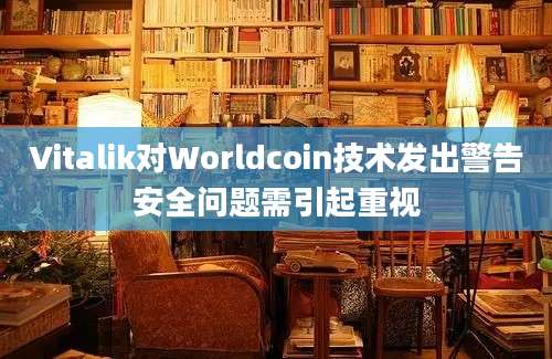 Vitalik对Worldcoin技术发出警告安全问题需引起重视