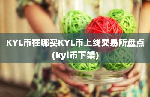 KYL币在哪买KYL币上线交易所盘点(kyl币下架)